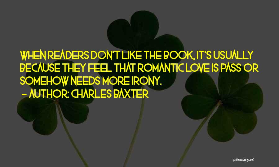 Charles Baxter Quotes: When Readers Don't Like The Book, It's Usually Because They Feel That Romantic Love Is Pass Or Somehow Needs More