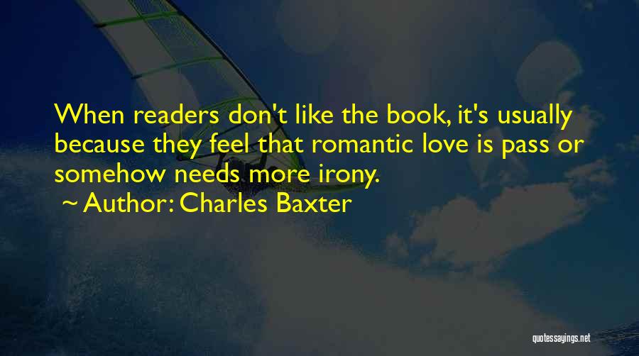 Charles Baxter Quotes: When Readers Don't Like The Book, It's Usually Because They Feel That Romantic Love Is Pass Or Somehow Needs More