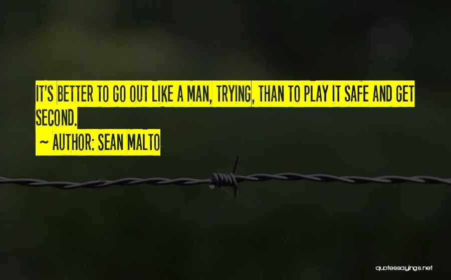 Sean Malto Quotes: It's Better To Go Out Like A Man, Trying, Than To Play It Safe And Get Second.