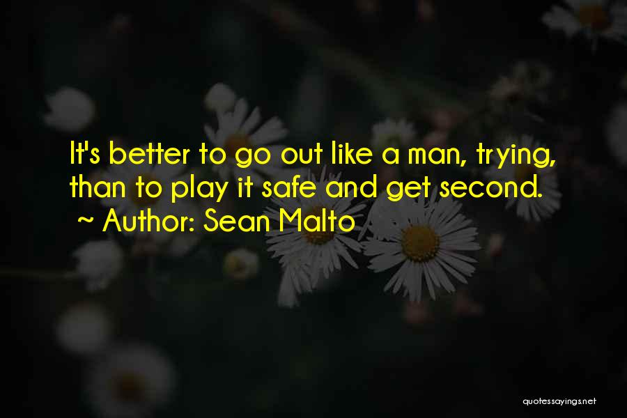 Sean Malto Quotes: It's Better To Go Out Like A Man, Trying, Than To Play It Safe And Get Second.