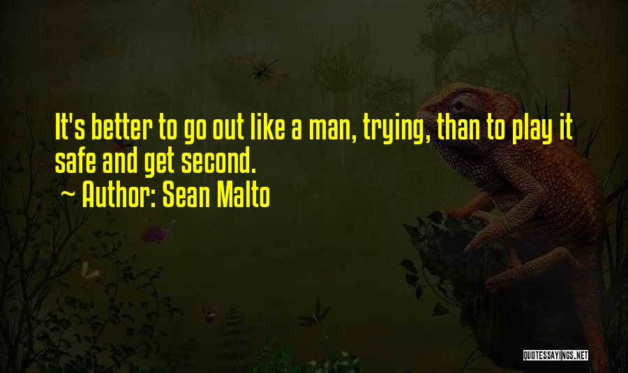 Sean Malto Quotes: It's Better To Go Out Like A Man, Trying, Than To Play It Safe And Get Second.