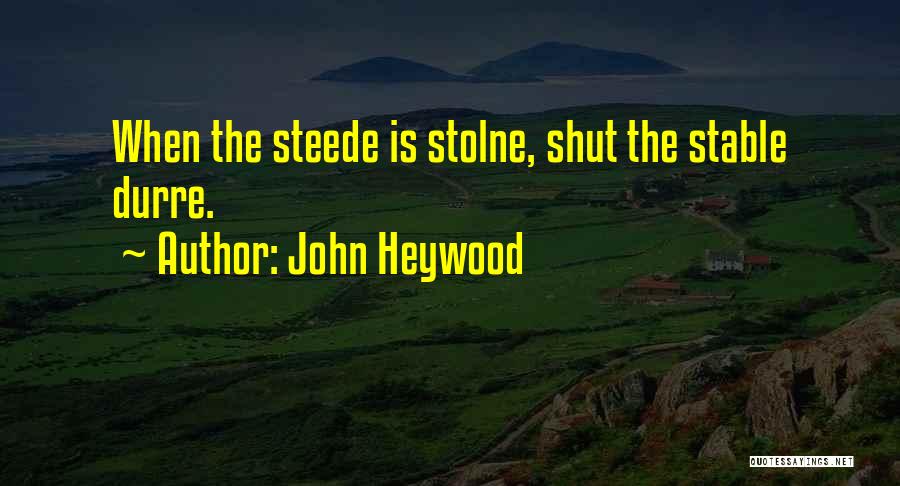John Heywood Quotes: When The Steede Is Stolne, Shut The Stable Durre.