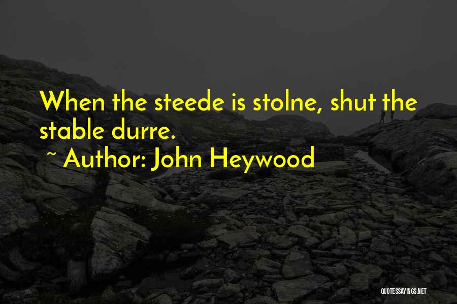 John Heywood Quotes: When The Steede Is Stolne, Shut The Stable Durre.