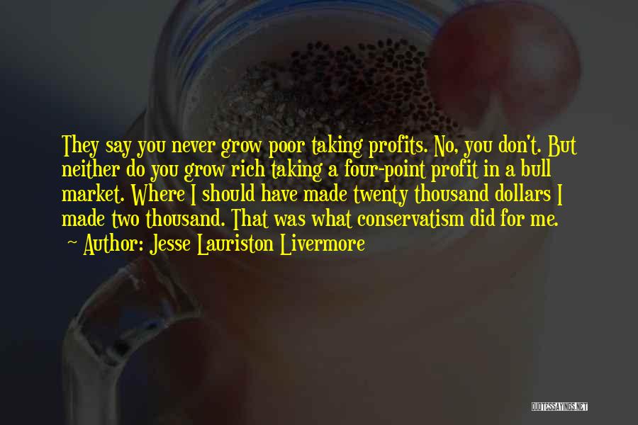 Jesse Lauriston Livermore Quotes: They Say You Never Grow Poor Taking Profits. No, You Don't. But Neither Do You Grow Rich Taking A Four-point