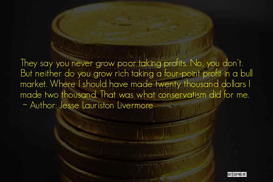 Jesse Lauriston Livermore Quotes: They Say You Never Grow Poor Taking Profits. No, You Don't. But Neither Do You Grow Rich Taking A Four-point