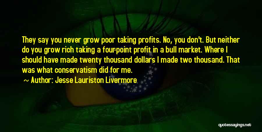 Jesse Lauriston Livermore Quotes: They Say You Never Grow Poor Taking Profits. No, You Don't. But Neither Do You Grow Rich Taking A Four-point