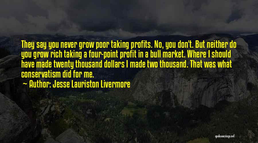 Jesse Lauriston Livermore Quotes: They Say You Never Grow Poor Taking Profits. No, You Don't. But Neither Do You Grow Rich Taking A Four-point