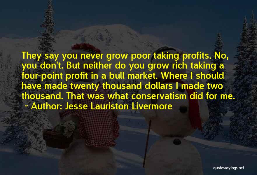 Jesse Lauriston Livermore Quotes: They Say You Never Grow Poor Taking Profits. No, You Don't. But Neither Do You Grow Rich Taking A Four-point