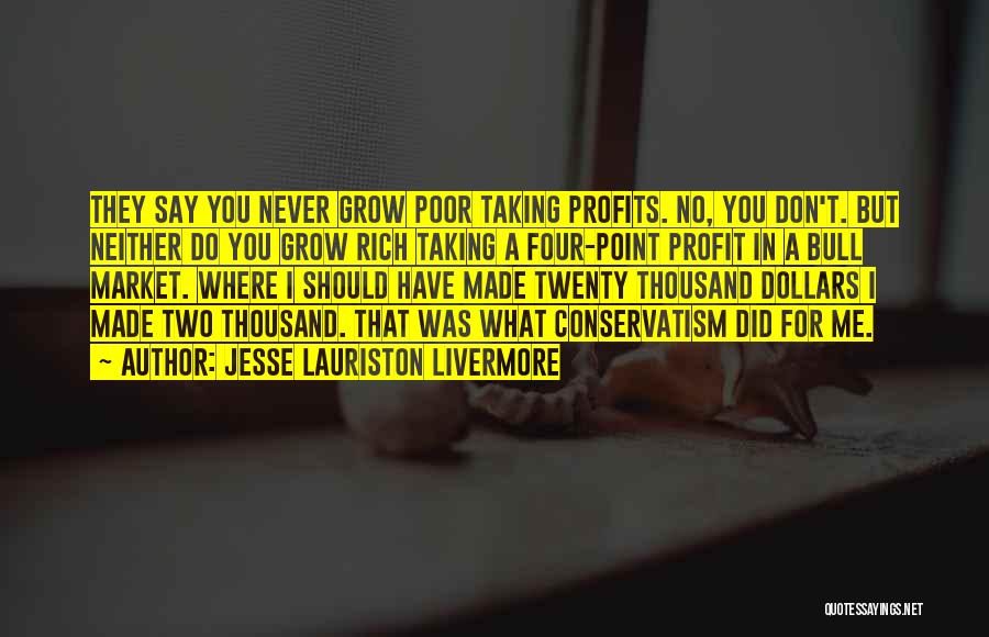 Jesse Lauriston Livermore Quotes: They Say You Never Grow Poor Taking Profits. No, You Don't. But Neither Do You Grow Rich Taking A Four-point