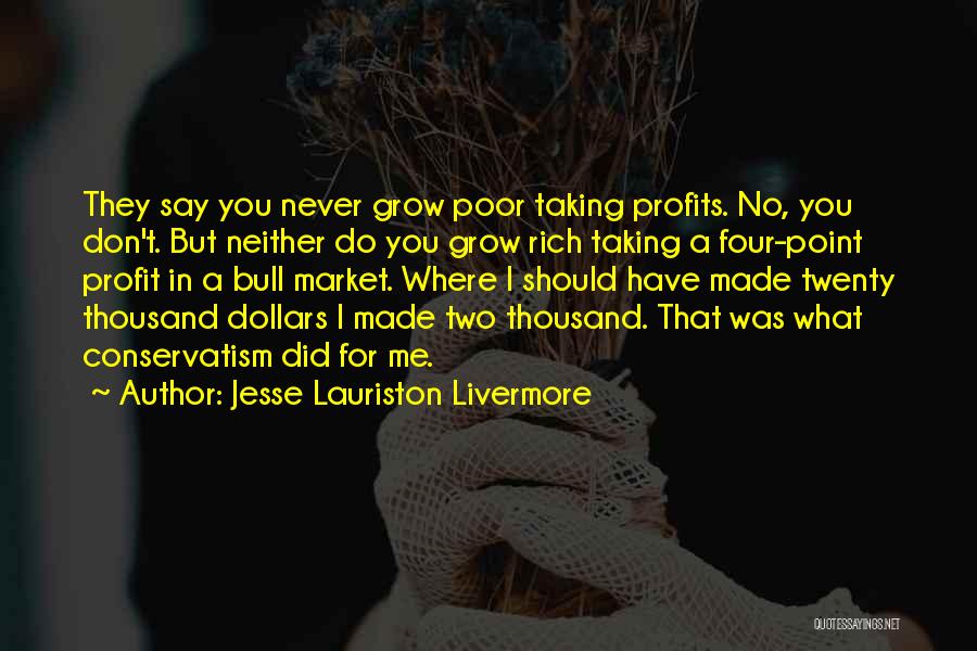 Jesse Lauriston Livermore Quotes: They Say You Never Grow Poor Taking Profits. No, You Don't. But Neither Do You Grow Rich Taking A Four-point