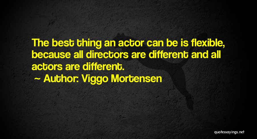 Viggo Mortensen Quotes: The Best Thing An Actor Can Be Is Flexible, Because All Directors Are Different And All Actors Are Different.