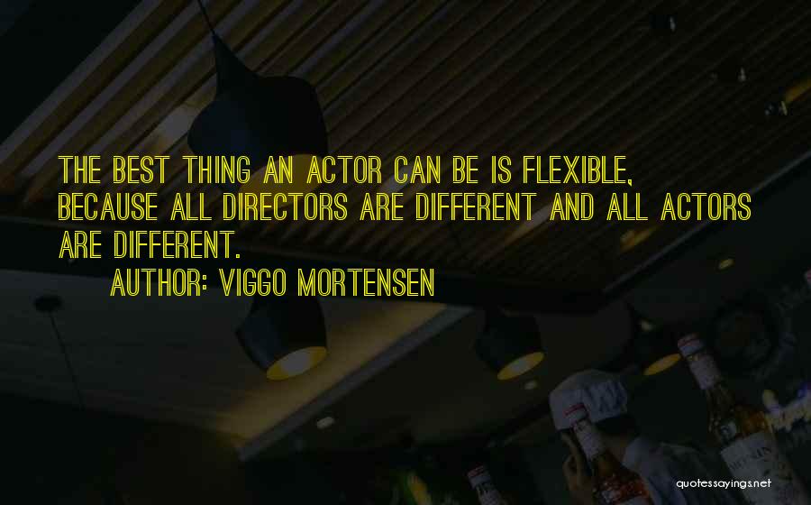 Viggo Mortensen Quotes: The Best Thing An Actor Can Be Is Flexible, Because All Directors Are Different And All Actors Are Different.