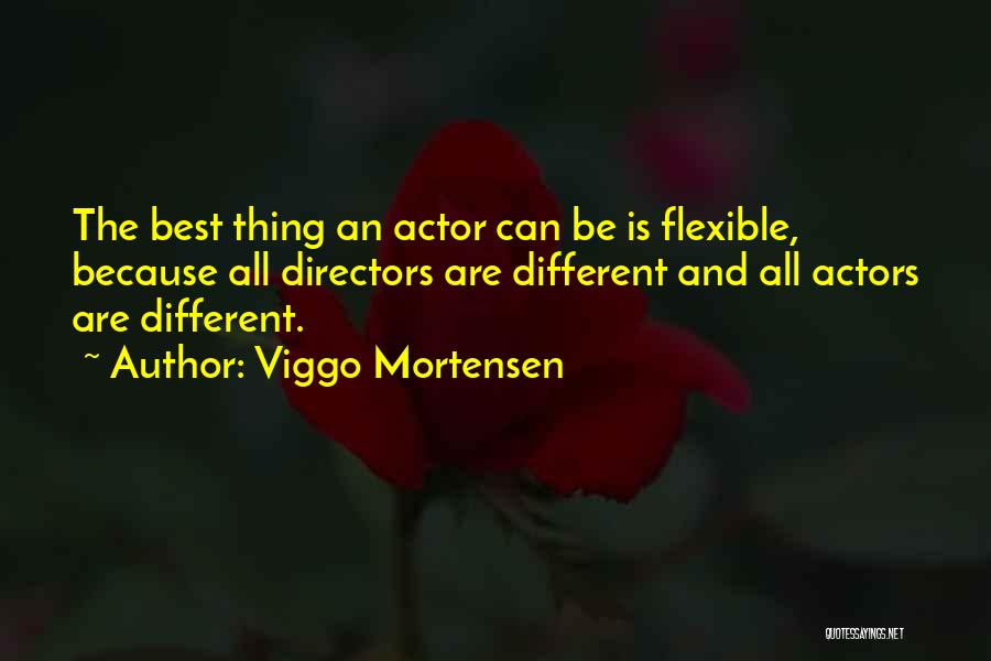 Viggo Mortensen Quotes: The Best Thing An Actor Can Be Is Flexible, Because All Directors Are Different And All Actors Are Different.