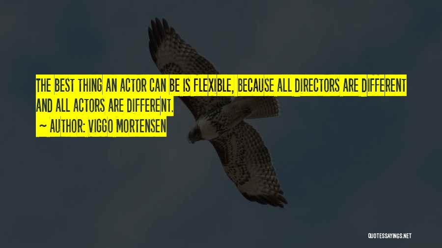 Viggo Mortensen Quotes: The Best Thing An Actor Can Be Is Flexible, Because All Directors Are Different And All Actors Are Different.