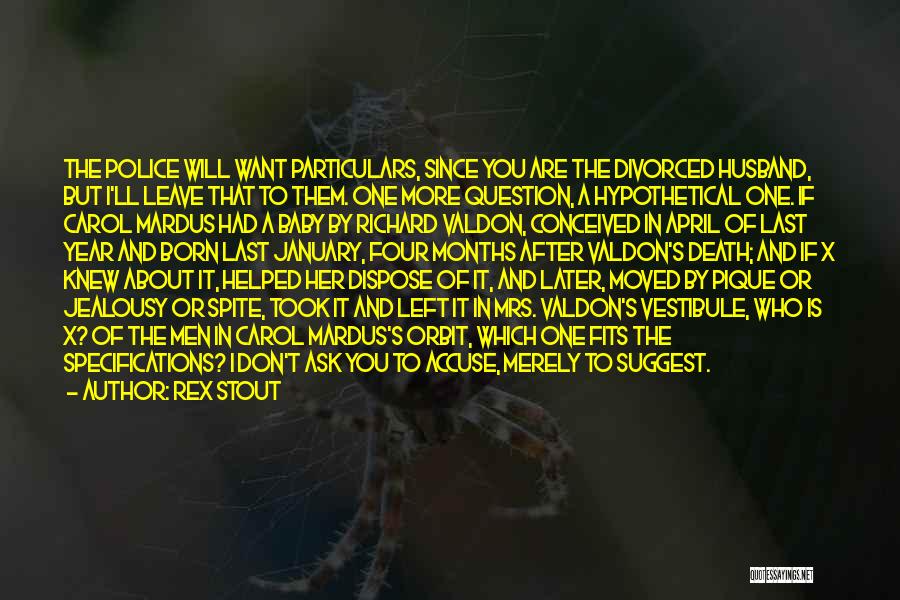Rex Stout Quotes: The Police Will Want Particulars, Since You Are The Divorced Husband, But I'll Leave That To Them. One More Question,