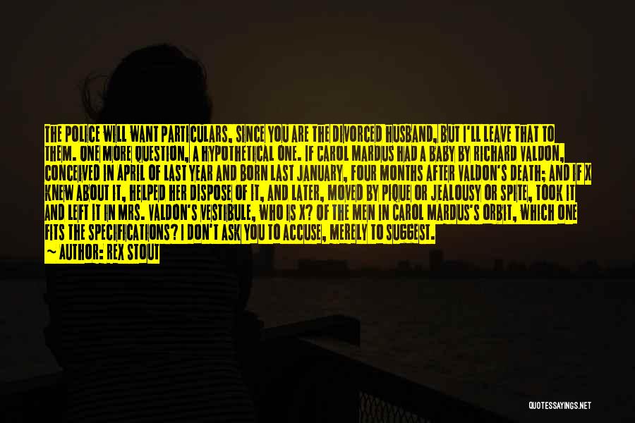 Rex Stout Quotes: The Police Will Want Particulars, Since You Are The Divorced Husband, But I'll Leave That To Them. One More Question,