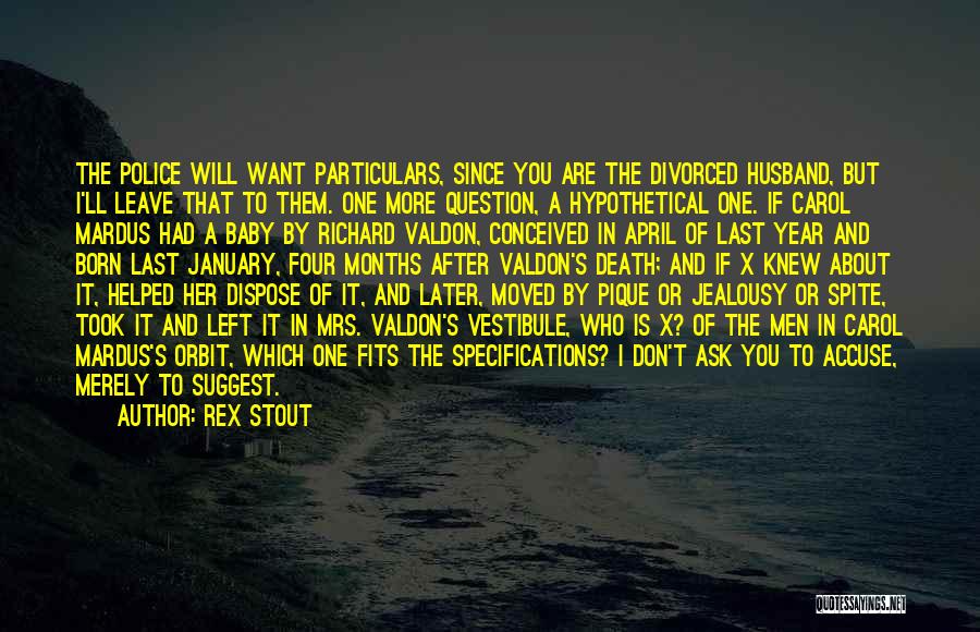 Rex Stout Quotes: The Police Will Want Particulars, Since You Are The Divorced Husband, But I'll Leave That To Them. One More Question,