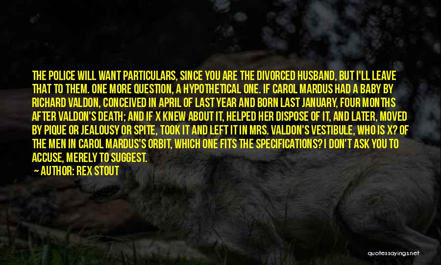 Rex Stout Quotes: The Police Will Want Particulars, Since You Are The Divorced Husband, But I'll Leave That To Them. One More Question,