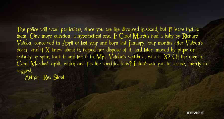 Rex Stout Quotes: The Police Will Want Particulars, Since You Are The Divorced Husband, But I'll Leave That To Them. One More Question,