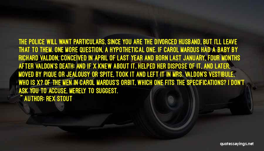 Rex Stout Quotes: The Police Will Want Particulars, Since You Are The Divorced Husband, But I'll Leave That To Them. One More Question,