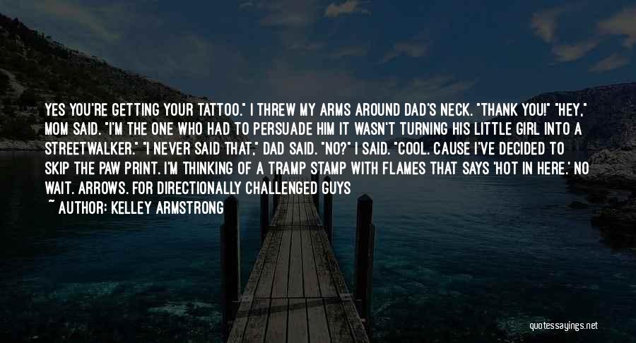 Kelley Armstrong Quotes: Yes You're Getting Your Tattoo. I Threw My Arms Around Dad's Neck. Thank You! Hey, Mom Said. I'm The One