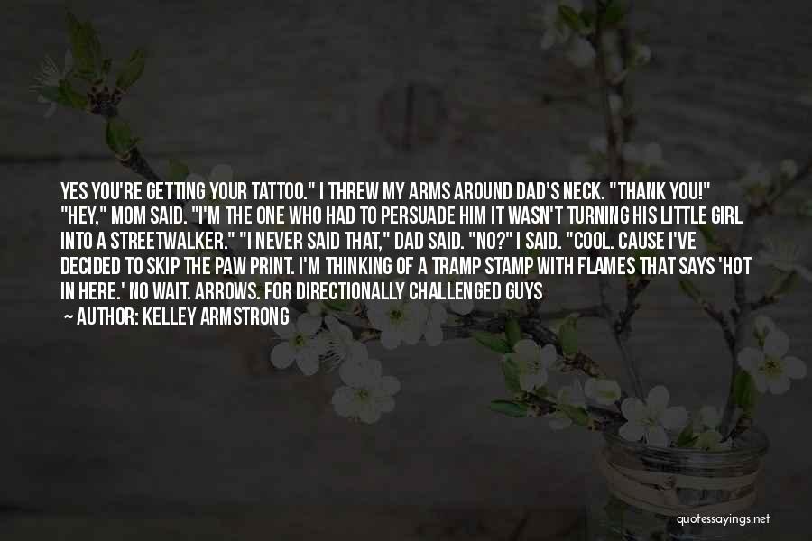 Kelley Armstrong Quotes: Yes You're Getting Your Tattoo. I Threw My Arms Around Dad's Neck. Thank You! Hey, Mom Said. I'm The One