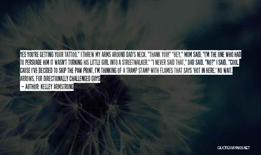 Kelley Armstrong Quotes: Yes You're Getting Your Tattoo. I Threw My Arms Around Dad's Neck. Thank You! Hey, Mom Said. I'm The One
