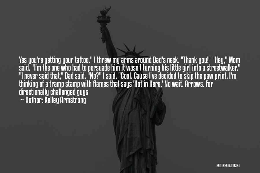 Kelley Armstrong Quotes: Yes You're Getting Your Tattoo. I Threw My Arms Around Dad's Neck. Thank You! Hey, Mom Said. I'm The One