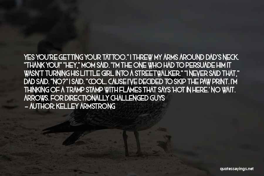 Kelley Armstrong Quotes: Yes You're Getting Your Tattoo. I Threw My Arms Around Dad's Neck. Thank You! Hey, Mom Said. I'm The One