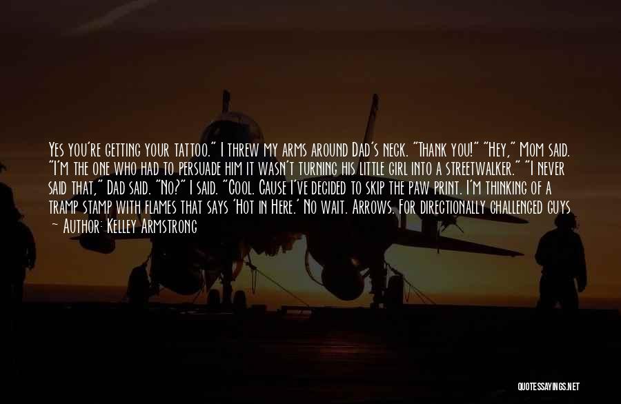 Kelley Armstrong Quotes: Yes You're Getting Your Tattoo. I Threw My Arms Around Dad's Neck. Thank You! Hey, Mom Said. I'm The One