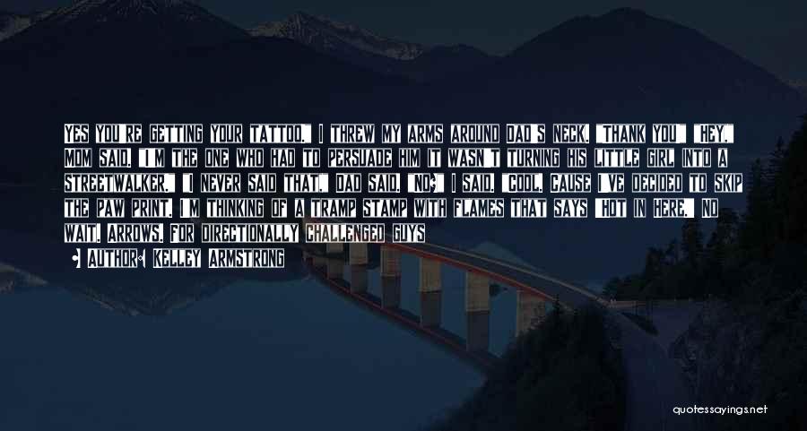 Kelley Armstrong Quotes: Yes You're Getting Your Tattoo. I Threw My Arms Around Dad's Neck. Thank You! Hey, Mom Said. I'm The One