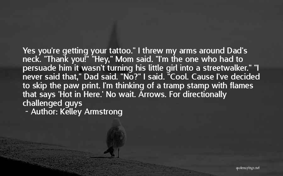 Kelley Armstrong Quotes: Yes You're Getting Your Tattoo. I Threw My Arms Around Dad's Neck. Thank You! Hey, Mom Said. I'm The One