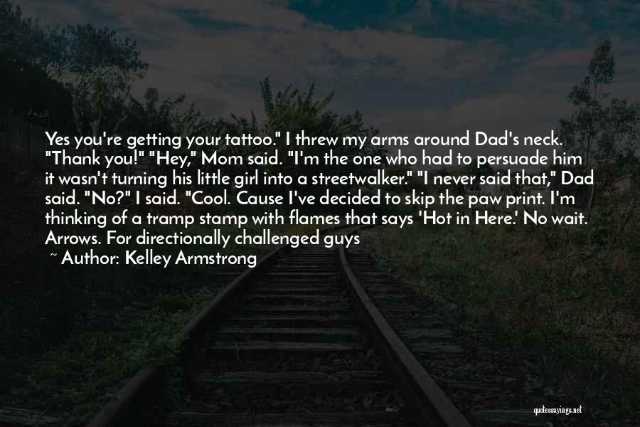 Kelley Armstrong Quotes: Yes You're Getting Your Tattoo. I Threw My Arms Around Dad's Neck. Thank You! Hey, Mom Said. I'm The One