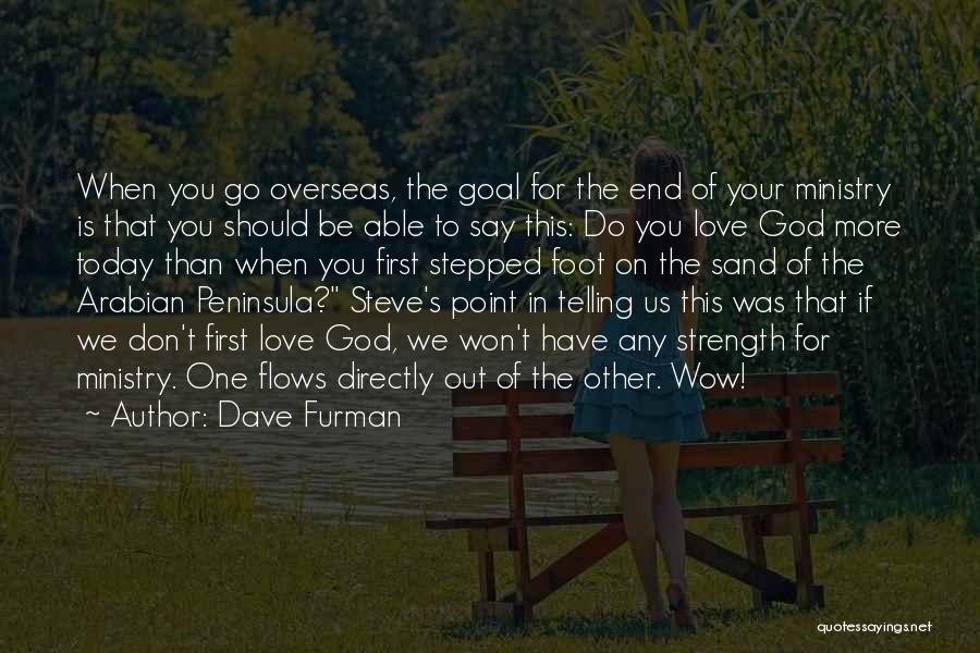 Dave Furman Quotes: When You Go Overseas, The Goal For The End Of Your Ministry Is That You Should Be Able To Say