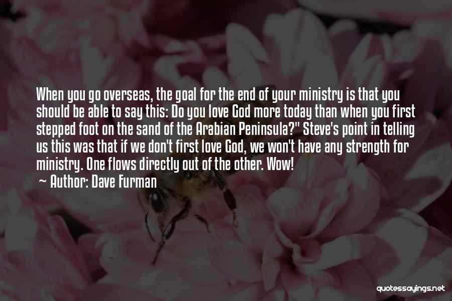 Dave Furman Quotes: When You Go Overseas, The Goal For The End Of Your Ministry Is That You Should Be Able To Say