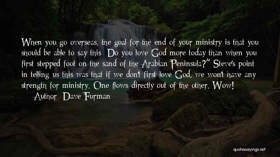 Dave Furman Quotes: When You Go Overseas, The Goal For The End Of Your Ministry Is That You Should Be Able To Say