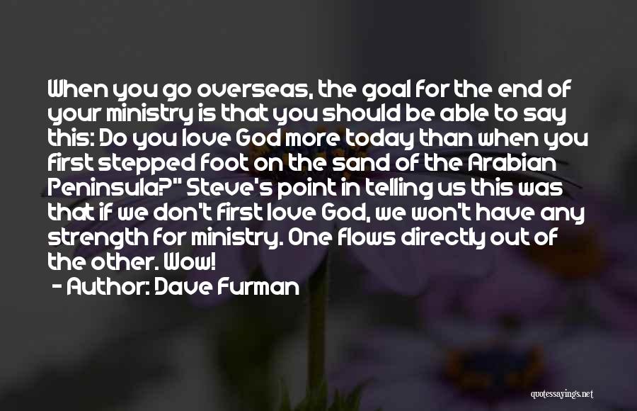 Dave Furman Quotes: When You Go Overseas, The Goal For The End Of Your Ministry Is That You Should Be Able To Say