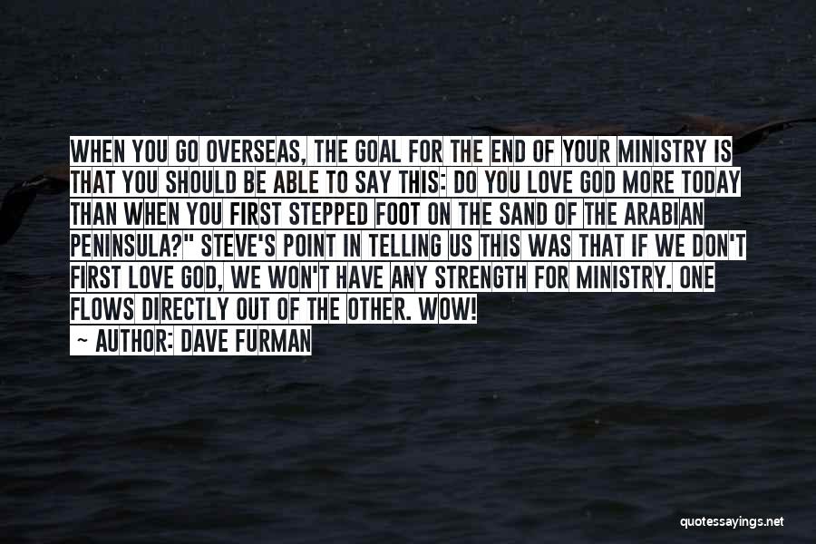 Dave Furman Quotes: When You Go Overseas, The Goal For The End Of Your Ministry Is That You Should Be Able To Say