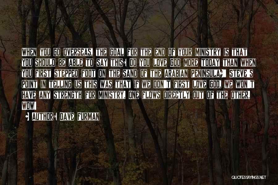 Dave Furman Quotes: When You Go Overseas, The Goal For The End Of Your Ministry Is That You Should Be Able To Say