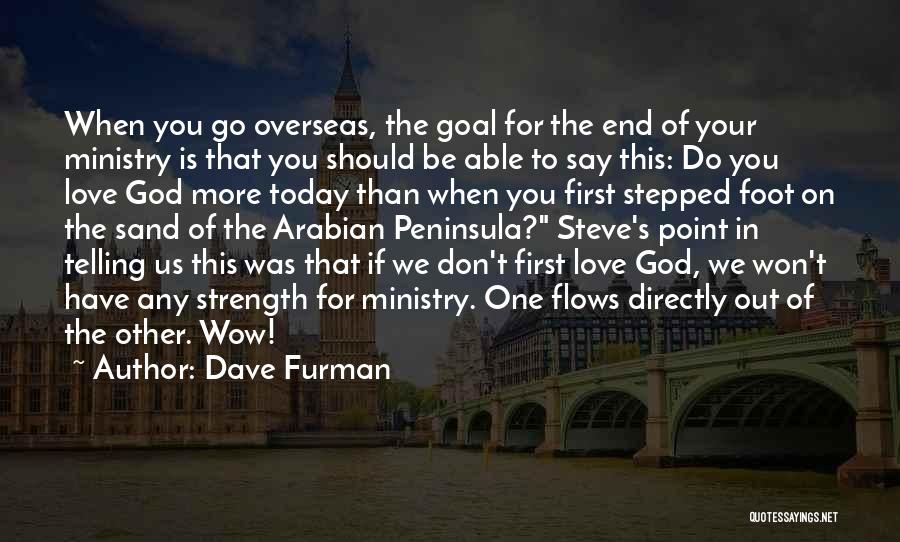 Dave Furman Quotes: When You Go Overseas, The Goal For The End Of Your Ministry Is That You Should Be Able To Say