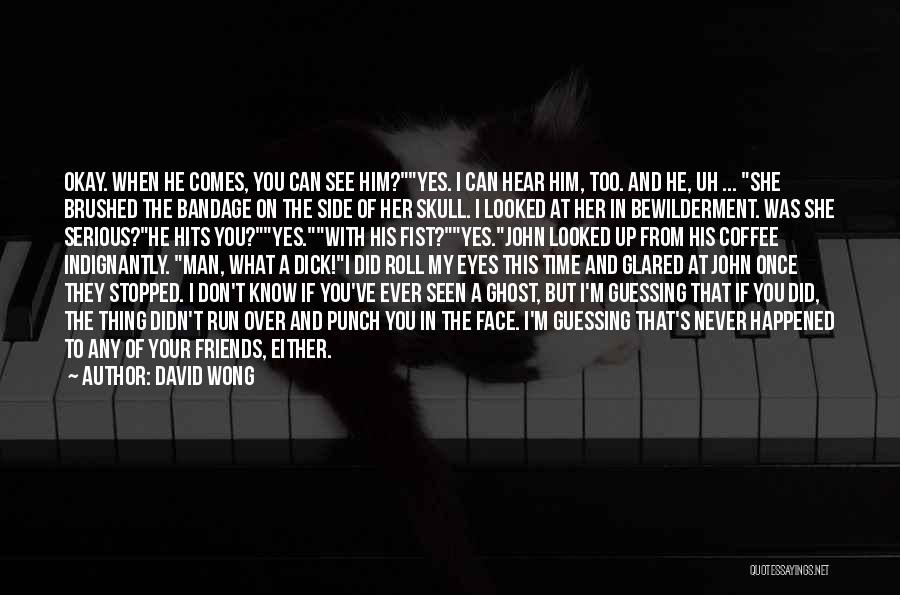 David Wong Quotes: Okay. When He Comes, You Can See Him?yes. I Can Hear Him, Too. And He, Uh ... She Brushed The