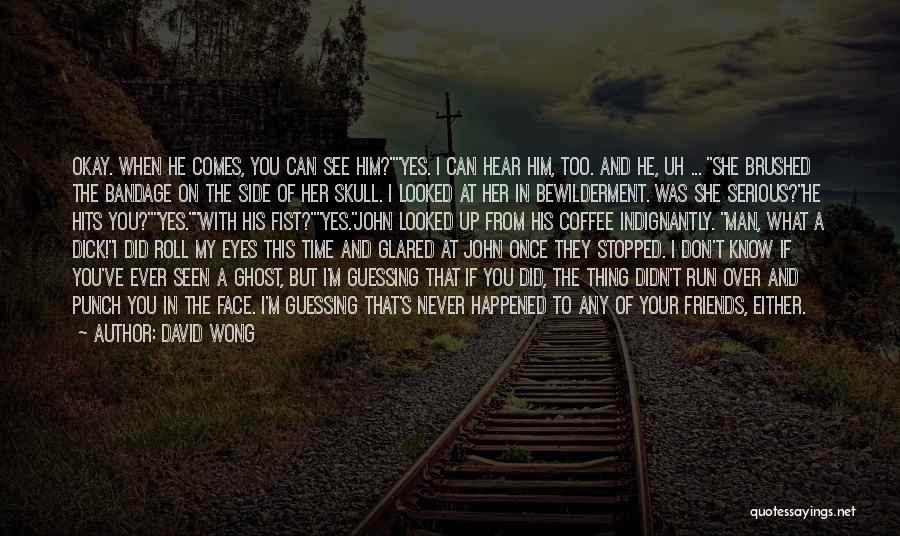 David Wong Quotes: Okay. When He Comes, You Can See Him?yes. I Can Hear Him, Too. And He, Uh ... She Brushed The