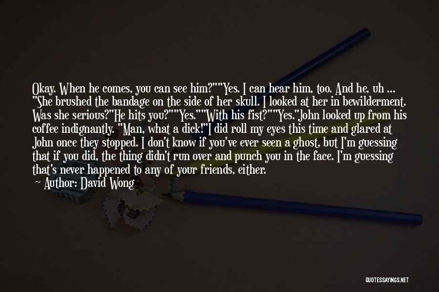 David Wong Quotes: Okay. When He Comes, You Can See Him?yes. I Can Hear Him, Too. And He, Uh ... She Brushed The