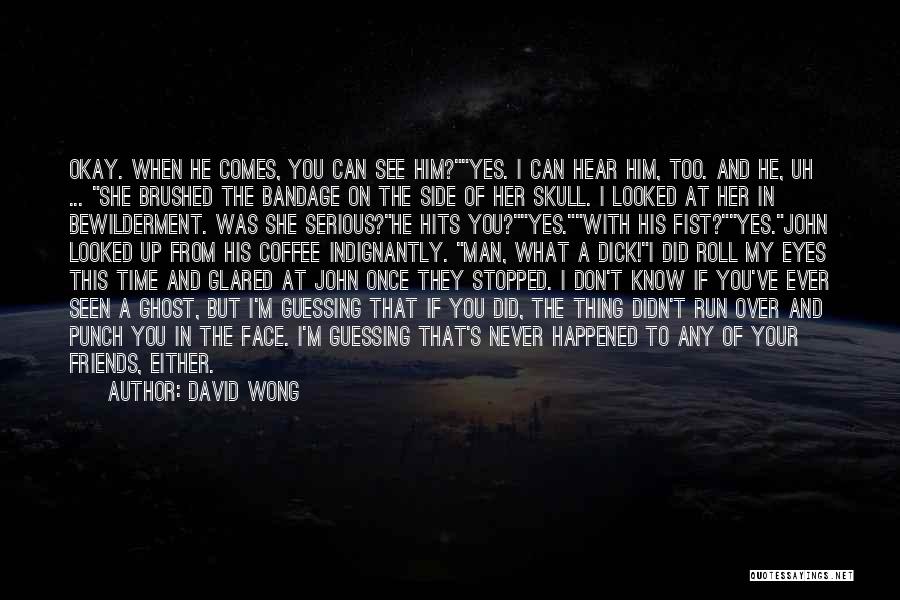 David Wong Quotes: Okay. When He Comes, You Can See Him?yes. I Can Hear Him, Too. And He, Uh ... She Brushed The