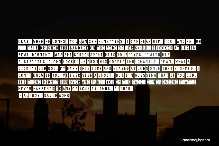 David Wong Quotes: Okay. When He Comes, You Can See Him?yes. I Can Hear Him, Too. And He, Uh ... She Brushed The