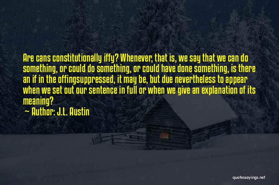 J.L. Austin Quotes: Are Cans Constitutionally Iffy? Whenever, That Is, We Say That We Can Do Something, Or Could Do Something, Or Could