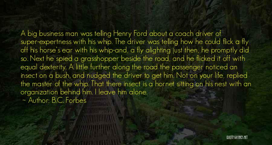 B.C. Forbes Quotes: A Big Business Man Was Telling Henry Ford About A Coach Driver Of Super-expertness With His Whip. The Driver Was