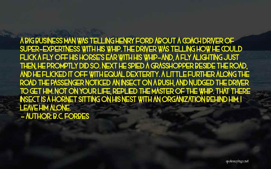 B.C. Forbes Quotes: A Big Business Man Was Telling Henry Ford About A Coach Driver Of Super-expertness With His Whip. The Driver Was