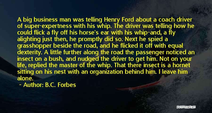 B.C. Forbes Quotes: A Big Business Man Was Telling Henry Ford About A Coach Driver Of Super-expertness With His Whip. The Driver Was