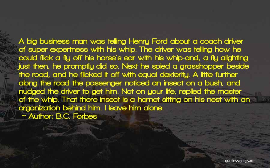 B.C. Forbes Quotes: A Big Business Man Was Telling Henry Ford About A Coach Driver Of Super-expertness With His Whip. The Driver Was